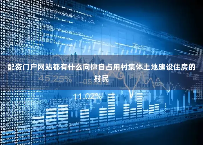 配资门户网站都有什么向擅自占用村集体土地建设住房的村民