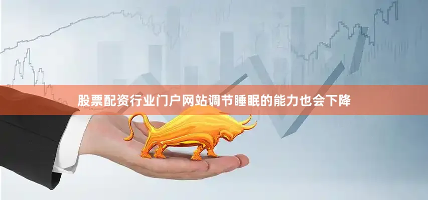 股票配资行业门户网站调节睡眠的能力也会下降