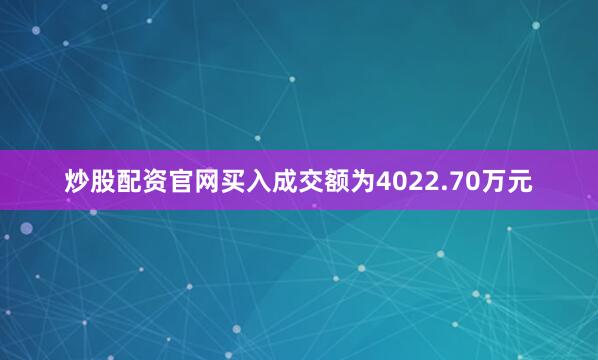 炒股配资官网买入成交额为4022.70万元