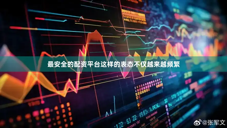 最安全的配资平台这样的表态不仅越来越频繁
