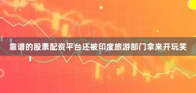 靠谱的股票配资平台还被印度旅游部门拿来开玩笑