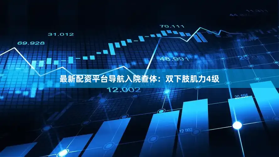 最新配资平台导航入院查体：双下肢肌力4级