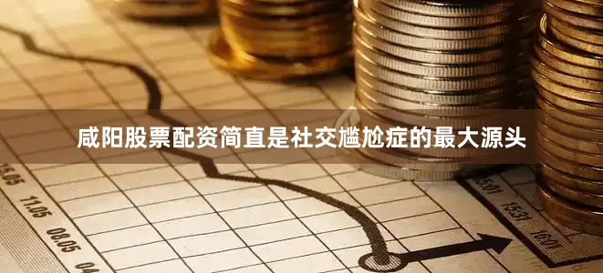 咸阳股票配资简直是社交尴尬症的最大源头