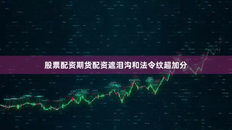 股票配资期货配资遮泪沟和法令纹超加分