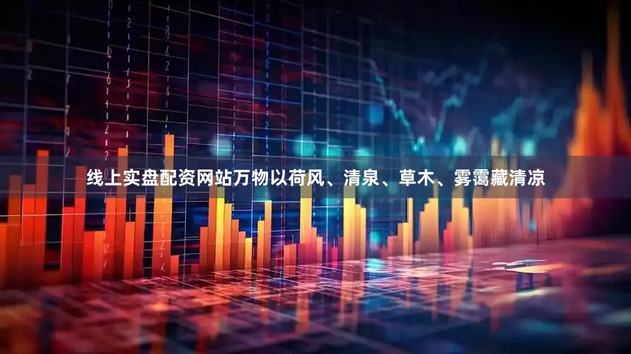 线上实盘配资网站万物以荷风、清泉、草木、雾霭藏清凉