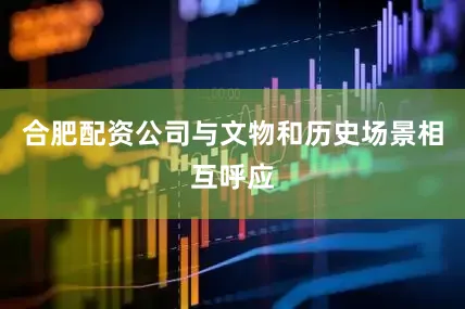 合肥配资公司与文物和历史场景相互呼应