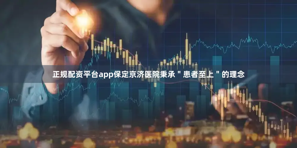 正规配资平台app保定京济医院秉承＂患者至上＂的理念