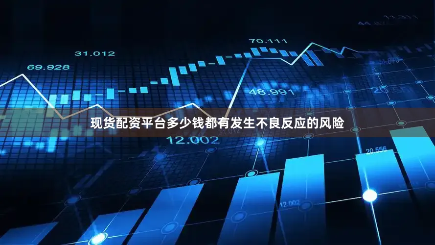 现货配资平台多少钱都有发生不良反应的风险
