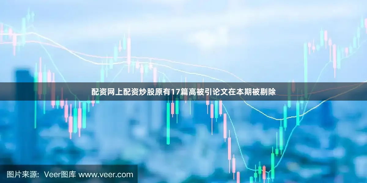 配资网上配资炒股原有17篇高被引论文在本期被剔除