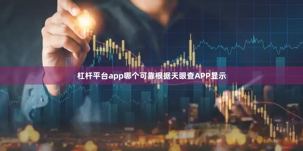 杠杆平台app哪个可靠根据天眼查APP显示