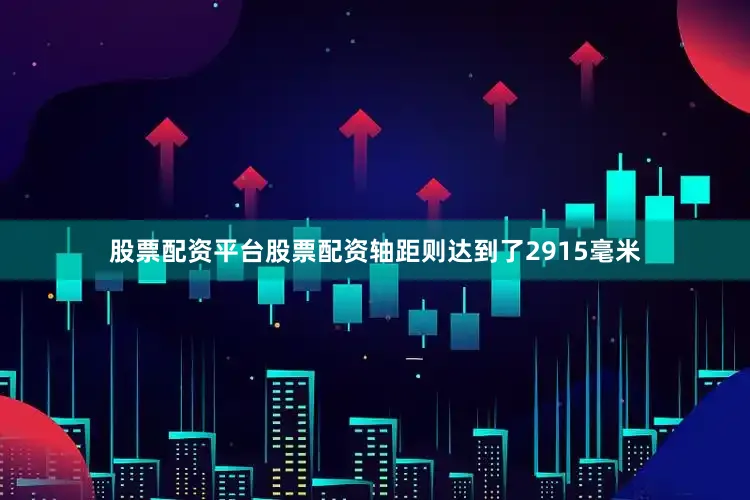 股票配资平台股票配资轴距则达到了2915毫米