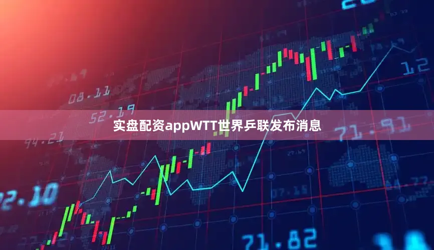 实盘配资appWTT世界乒联发布消息
