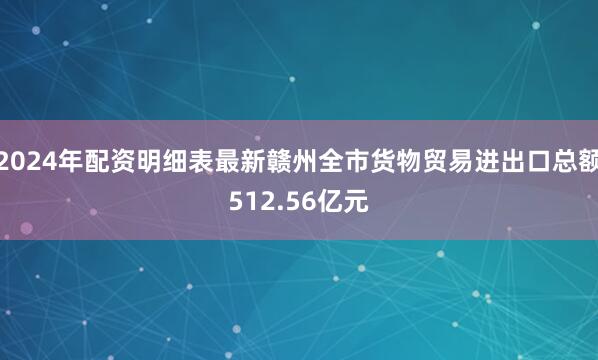 2024年配资明细表最新赣州全市货物贸易进出口总额512.56亿元