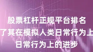 股票杠杆正规平台排名也凸显了其在模拟人类日常行为上的进步